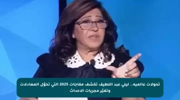 تحولات عالمية.. ليلى عبد اللطيف تكشف مفاجآت 2025 التي تحوّل المعادلات وتغيّر مجريات الأحداث